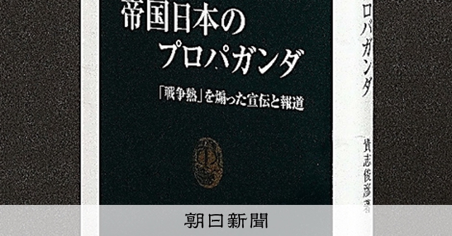 書評）『帝国日本のプロパガンダ』 貴志俊彦〈著〉：朝日新聞