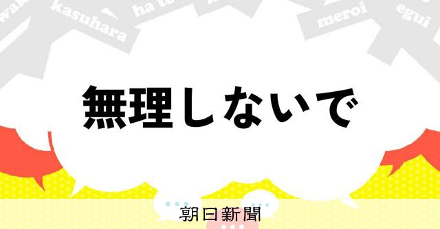 「無理しないで」の意味って… あいまいな言葉が包む世界の魅力:朝日新聞