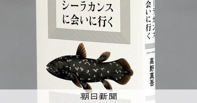 書評）『シーラカンスに会いに行く』 高野真吾〈著〉：朝日新聞